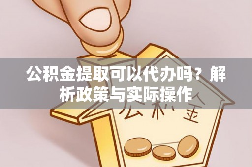 北戴河公积金提取可以代办吗？解析政策与实际操作