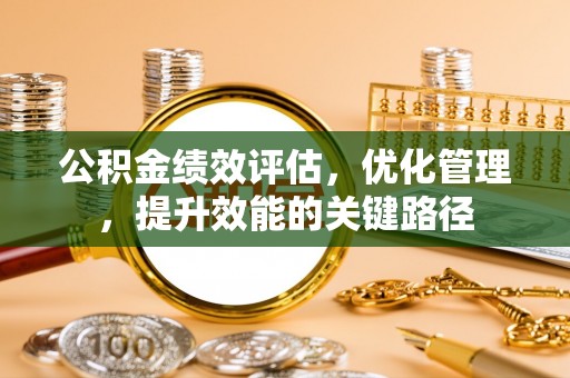 北戴河公积金绩效评估，优化管理，提升效能的关键路径