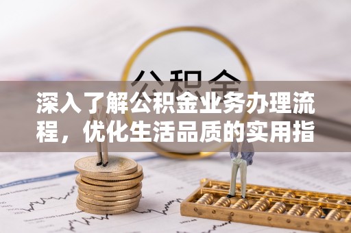 北戴河深入了解公积金业务办理流程，优化生活品质的实用指南