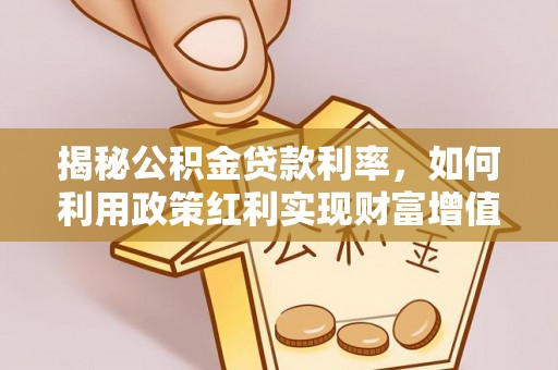 北戴河揭秘公积金贷款利率，如何利用政策红利实现财富增值
