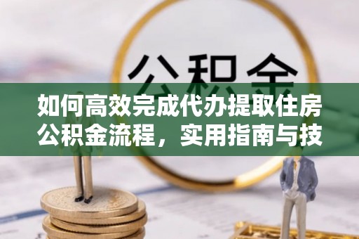 北戴河如何高效完成代办提取住房公积金流程，实用指南与技巧