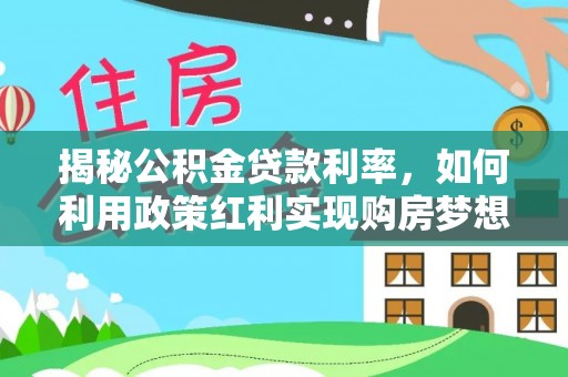 北戴河揭秘公积金贷款利率，如何利用政策红利实现购房梦想？