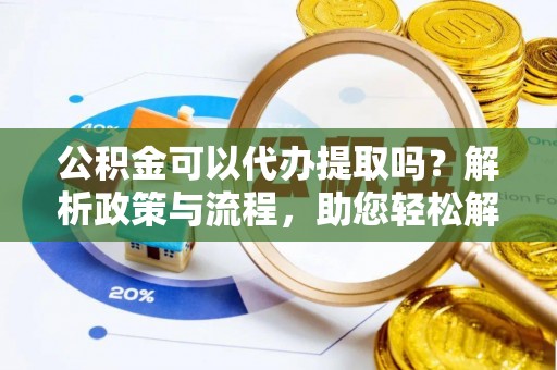 北戴河公积金可以代办提取吗？解析政策与流程，助您轻松解决疑问