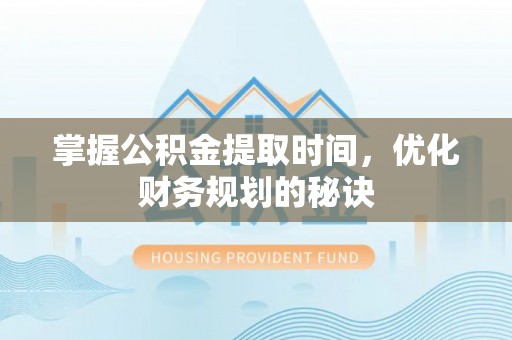 北戴河掌握公积金提取时间，优化财务规划的秘诀