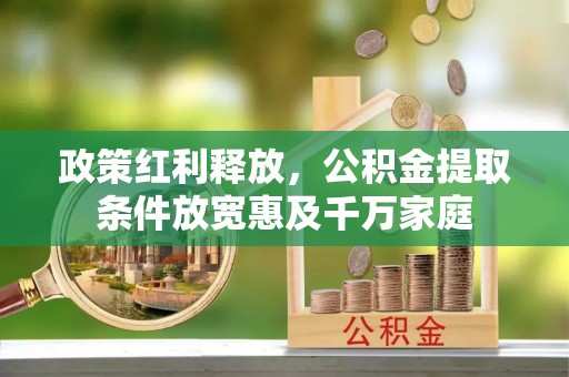 北戴河政策红利释放，公积金提取条件放宽惠及千万家庭