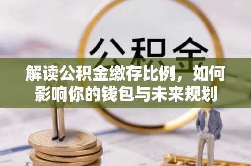 北戴河解读公积金缴存比例，如何影响你的钱包与未来规划