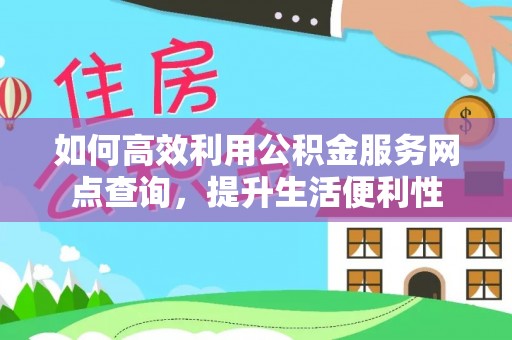 北戴河如何高效利用公积金服务网点查询，提升生活便利性