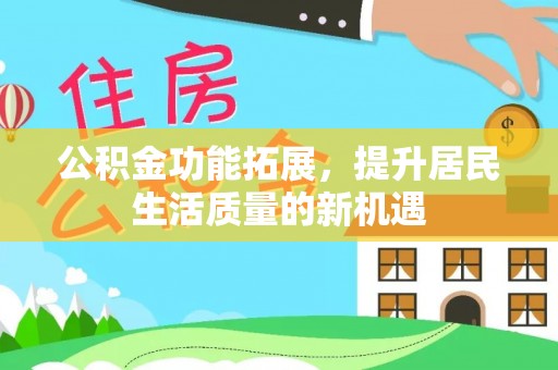 北戴河公积金功能拓展，提升居民生活质量的新机遇