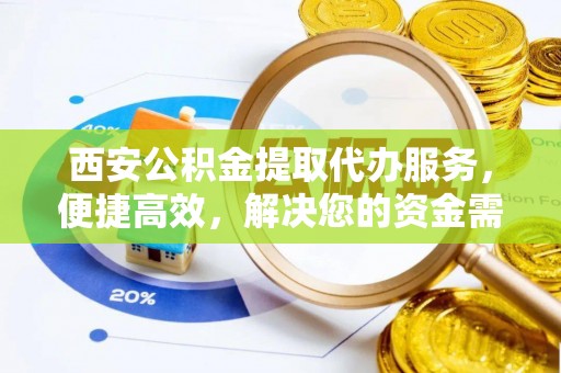 北戴河西安公积金提取代办服务，便捷高效，解决您的资金需求