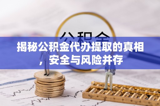 北戴河揭秘公积金代办提取的真相，安全与风险并存