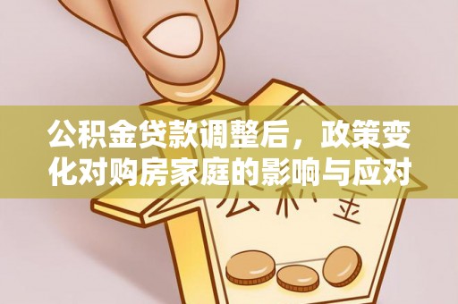 北戴河公积金贷款调整后，政策变化对购房家庭的影响与应对策略