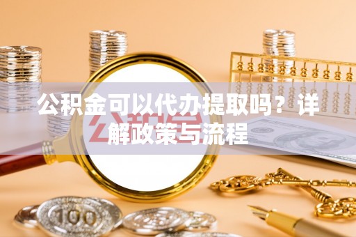 北戴河公积金可以代办提取吗？详解政策与流程