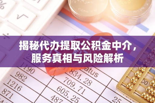 北戴河揭秘代办提取公积金中介，服务真相与风险解析
