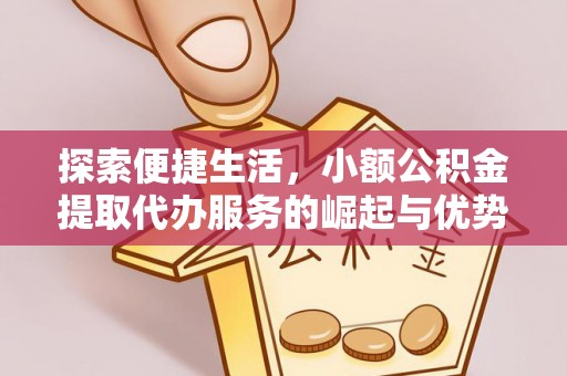 北戴河探索便捷生活，小额公积金提取代办服务的崛起与优势