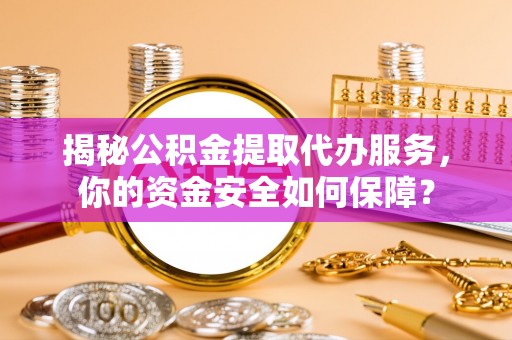 北戴河揭秘公积金提取代办服务，你的资金安全如何保障？