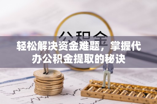 北戴河轻松解决资金难题，掌握代办公积金提取的秘诀