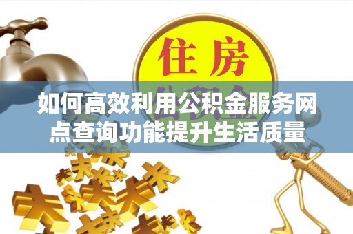 北戴河如何高效利用公积金服务网点查询功能提升生活质量
