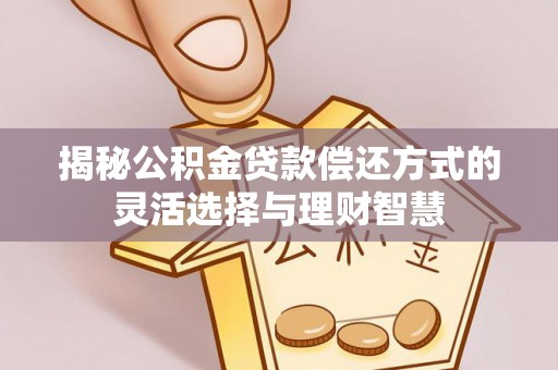 北戴河揭秘公积金贷款偿还方式的灵活选择与理财智慧