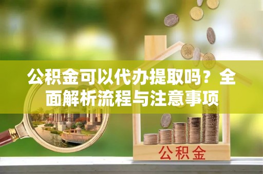 北戴河公积金可以代办提取吗？全面解析流程与注意事项
