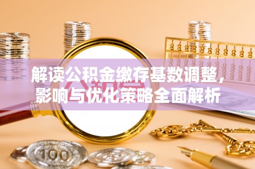 北戴河解读公积金缴存基数调整，影响与优化策略全面解析