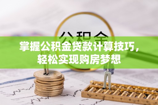 北戴河掌握公积金贷款计算技巧，轻松实现购房梦想