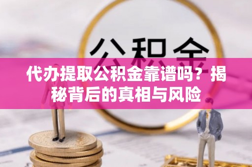 北戴河代办提取公积金靠谱吗？揭秘背后的真相与风险