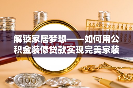 北戴河解锁家居梦想——如何用公积金装修贷款实现完美家装