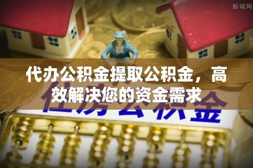 北戴河代办公积金提取公积金，高效解决您的资金需求