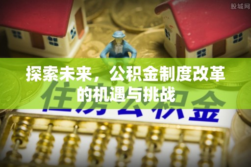 北戴河探索未来，公积金制度改革的机遇与挑战
