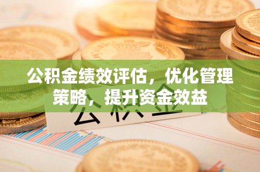北戴河公积金绩效评估，优化管理策略，提升资金效益