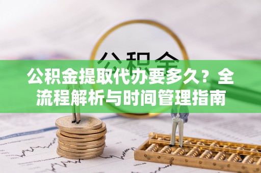 北戴河公积金提取代办要多久？全流程解析与时间管理指南
