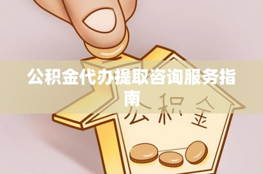 北戴河公积金代办提取咨询服务指南