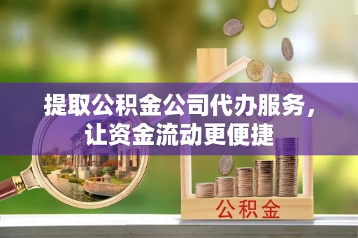 北戴河提取公积金公司代办服务，让资金流动更便捷