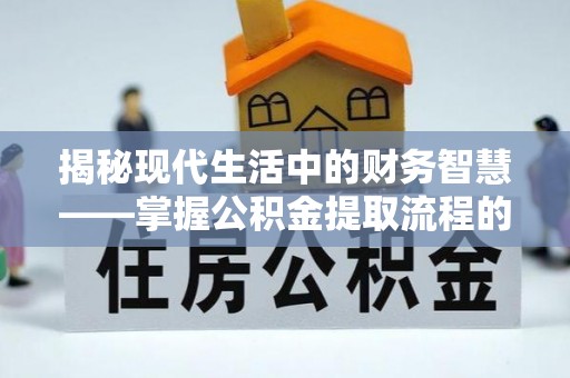 北戴河揭秘现代生活中的财务智慧——掌握公积金提取流程的关键步骤