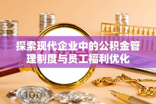 北戴河探索现代企业中的公积金管理制度与员工福利优化