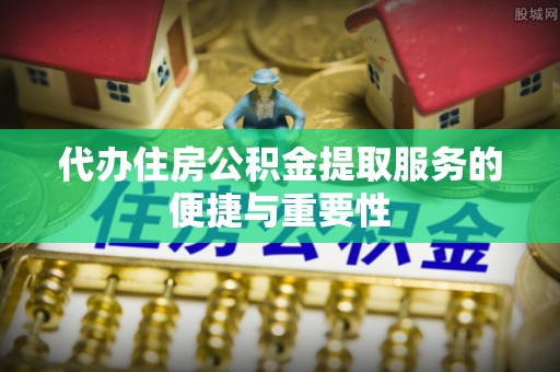北戴河代办住房公积金提取服务的便捷与重要性