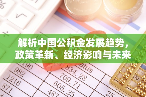 北戴河解析中国公积金发展趋势，政策革新、经济影响与未来展望
