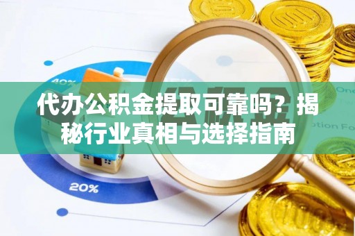 北戴河代办公积金提取可靠吗？揭秘行业真相与选择指南