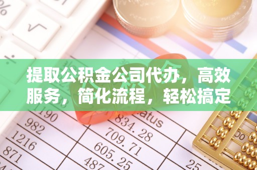 北戴河提取公积金公司代办，高效服务，简化流程，轻松搞定资金难题