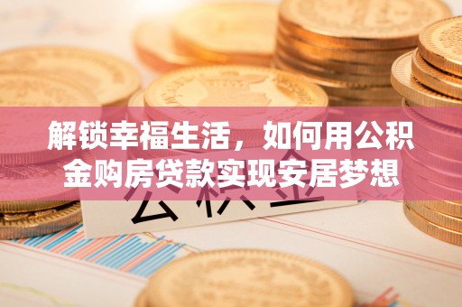 北戴河解锁幸福生活，如何用公积金购房贷款实现安居梦想
