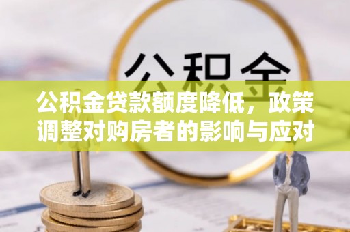 北戴河公积金贷款额度降低，政策调整对购房者的影响与应对策略