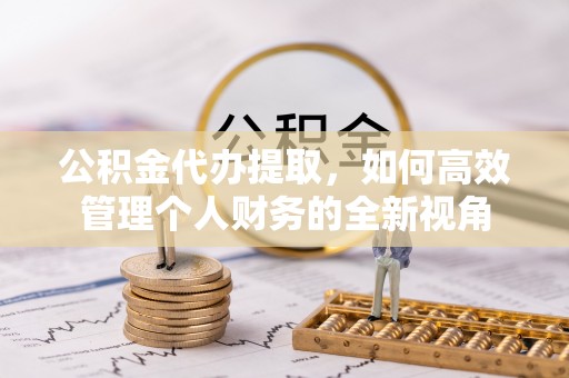北戴河公积金代办提取，如何高效管理个人财务的全新视角
