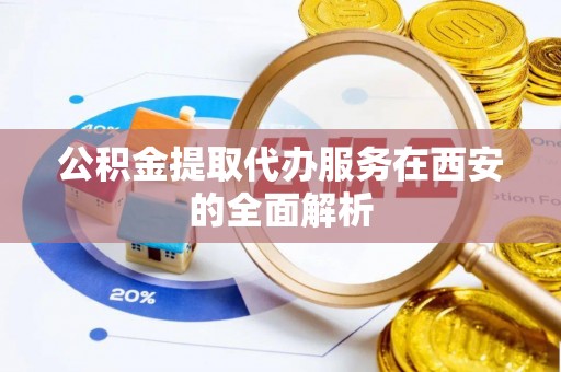北戴河公积金提取代办服务在西安的全面解析