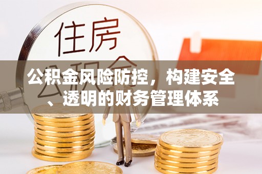 北戴河公积金风险防控，构建安全、透明的财务管理体系