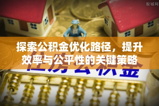 北戴河探索公积金优化路径，提升效率与公平性的关键策略