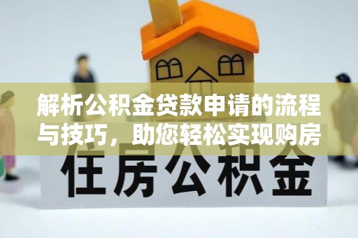 北戴河解析公积金贷款申请的流程与技巧，助您轻松实现购房梦