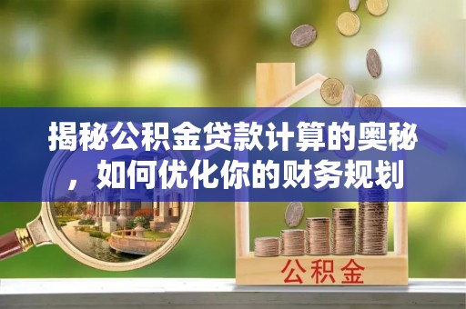 北戴河揭秘公积金贷款计算的奥秘，如何优化你的财务规划