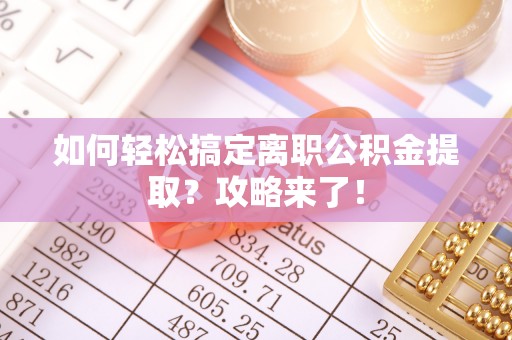 北戴河如何轻松搞定离职公积金提取？攻略来了！