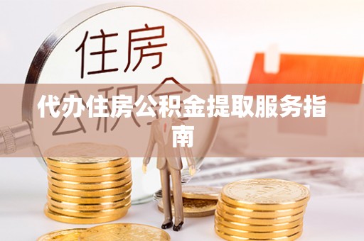 北戴河代办住房公积金提取服务指南