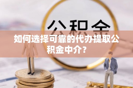 北戴河如何选择可靠的代办提取公积金中介？
